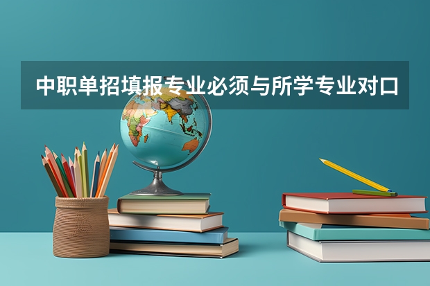 中职单招填报专业必须与所学专业对口吗