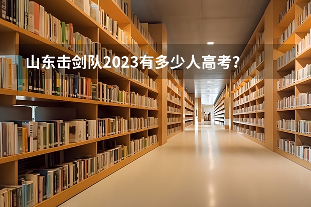 山东击剑队2023有多少人高考？