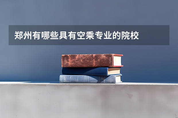 郑州有哪些具有空乘专业的院校
