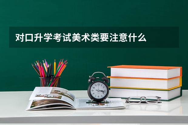 对口升学考试美术类要注意什么