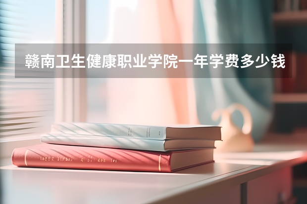 赣南卫生健康职业学院一年学费多少钱及各专业的收费标准