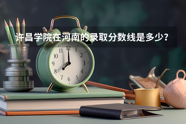 许昌学院在河南的录取分数线是多少？