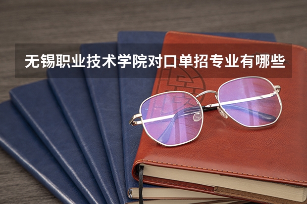 无锡职业技术学院对口单招专业有哪些？