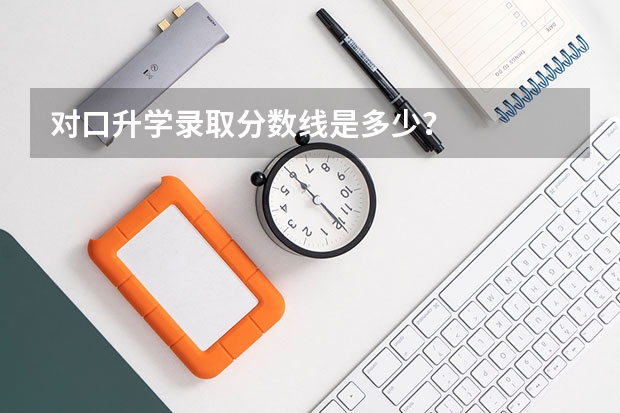 对口升学录取分数线是多少？