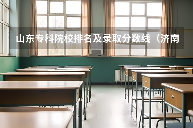 山东专科院校排名及录取分数线（济南工程职业技术学院录取分数线？）