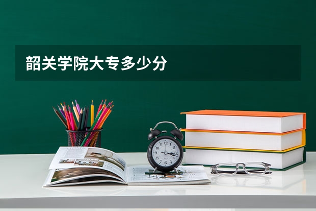 韶关学院大专多少分