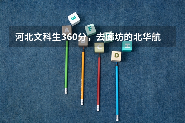 河北文科生360分，去廊坊的北华航天是否可以，暂选营销与策划和金融保险专业如何，请内行支招，宣传勿进！