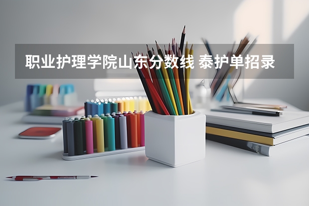 职业护理学院山东分数线 泰护单招录取分数线