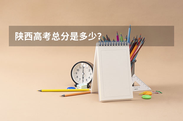 陕西高考总分是多少？