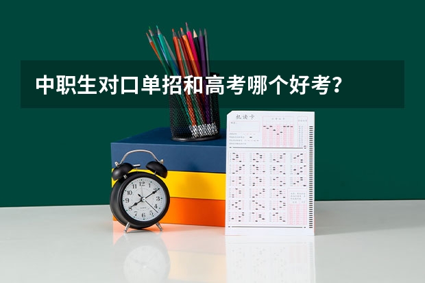 中职生对口单招和高考哪个好考？