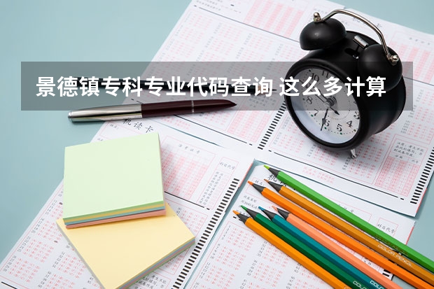 景德镇专科专业代码查询 这么多计算机专业的比较