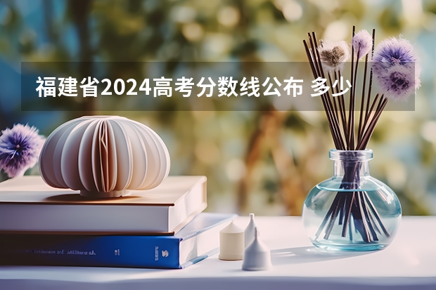 福建省2024高考分数线公布 多少分能上一本