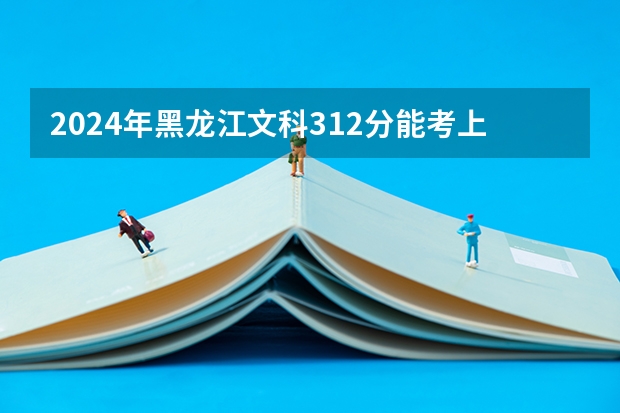 2024年黑龙江文科312分能考上什么大学?