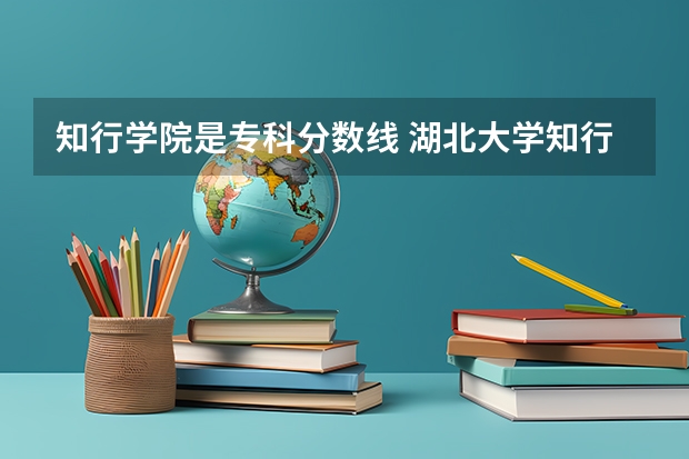 知行学院是专科分数线 湖北大学知行学院专升本分数线