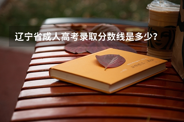 辽宁省成人高考录取分数线是多少？