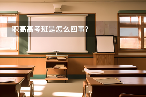 职高高考班是怎么回事？
