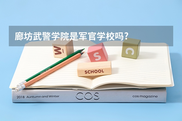 廊坊武警学院是军官学校吗?