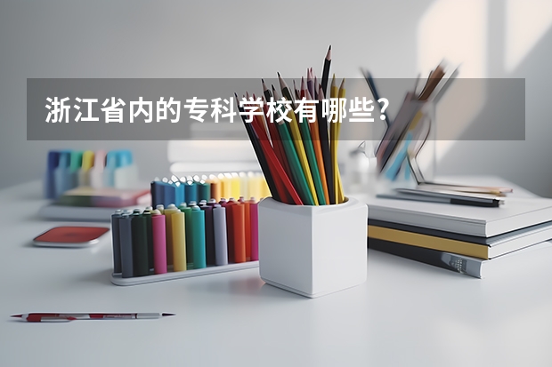 浙江省内的专科学校有哪些?