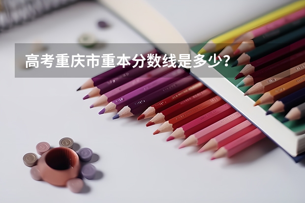 高考重庆市重本分数线是多少？