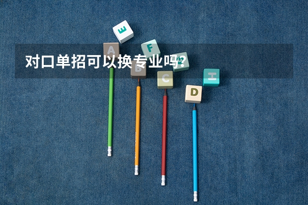 对口单招可以换专业吗？