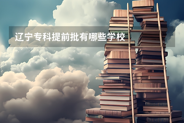 辽宁专科提前批有哪些学校