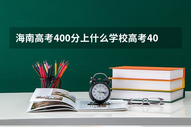 海南高考400分上什么学校高考400分能报考哪些大学