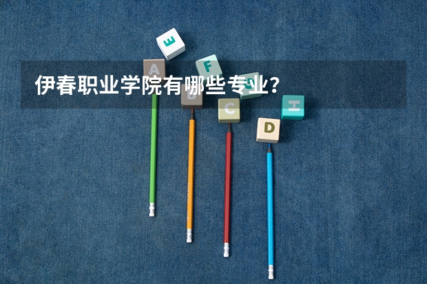 伊春职业学院有哪些专业？
