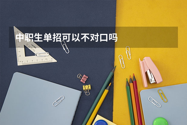 中职生单招可以不对口吗