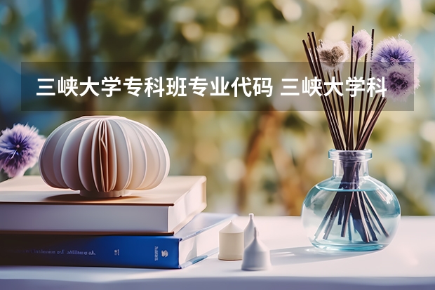 三峡大学专科班专业代码 三峡大学科技学院专业代码