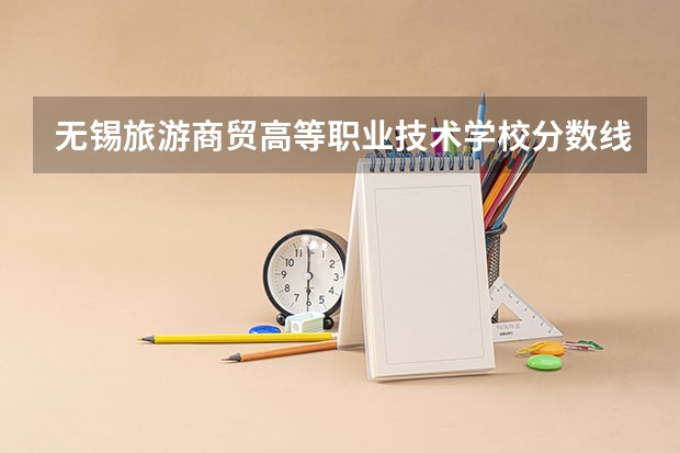 无锡旅游商贸高等职业技术学校分数线多少