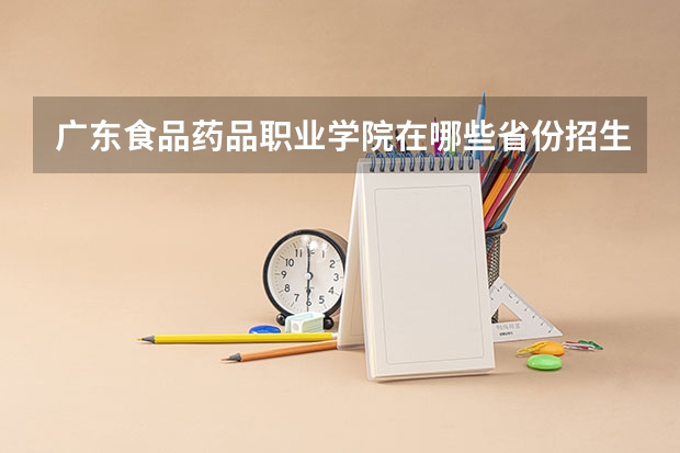 广东食品药品职业学院在哪些省份招生？