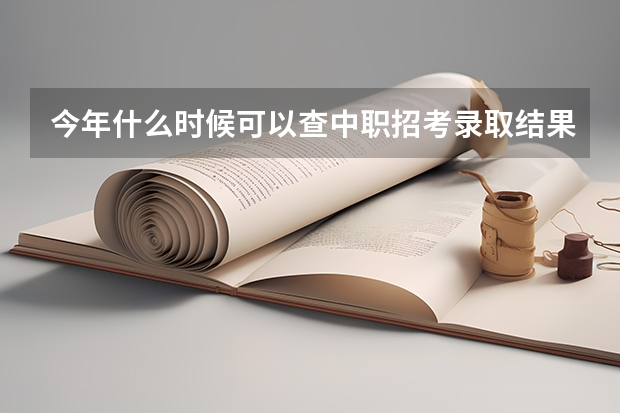今年什么时候可以查中职招考录取结果？