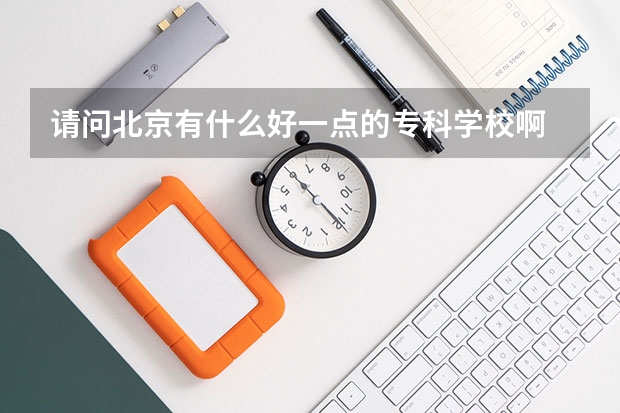 请问北京有什么好一点的专科学校啊  谢谢