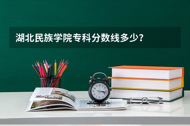 湖北民族学院专科分数线多少?