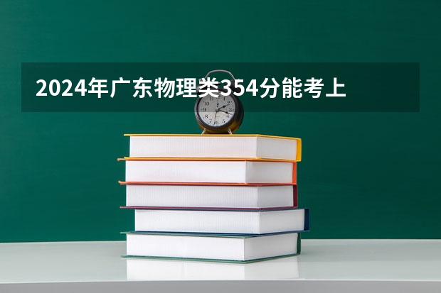 2024年广东物理类354分能考上什么大学?