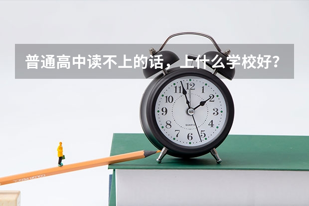 普通高中读不上的话，上什么学校好？