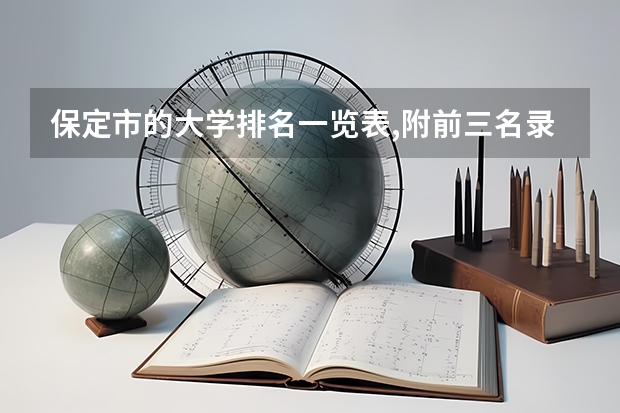 保定市的大学排名一览表,附前三名录取分数线 我这成绩能上哪?保定的!