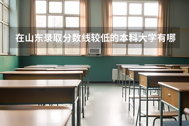 在山东录取分数线较低的本科大学有哪些？