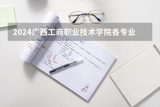 2024广西工商职业技术学院各专业录取分数线 广西科技大学最近三年录取分数线