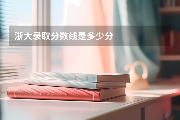 浙大录取分数线是多少分
