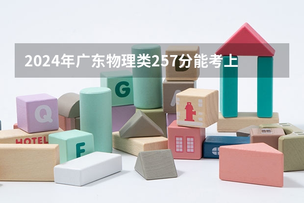 2024年广东物理类257分能考上什么大学？