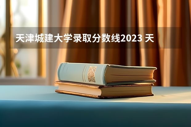 天津城建大学录取分数线2023 天津城建大学2023录取分数线