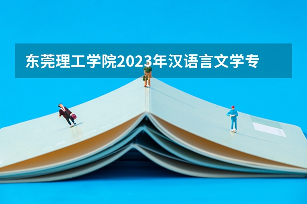 东莞理工学院2023年汉语言文学专业录取分数线是多少