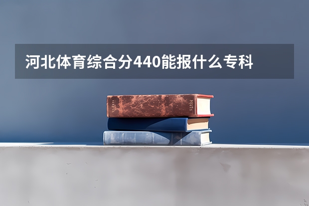 河北体育综合分440能报什么专科
