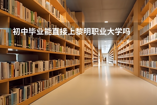 初中毕业能直接上黎明职业大学吗