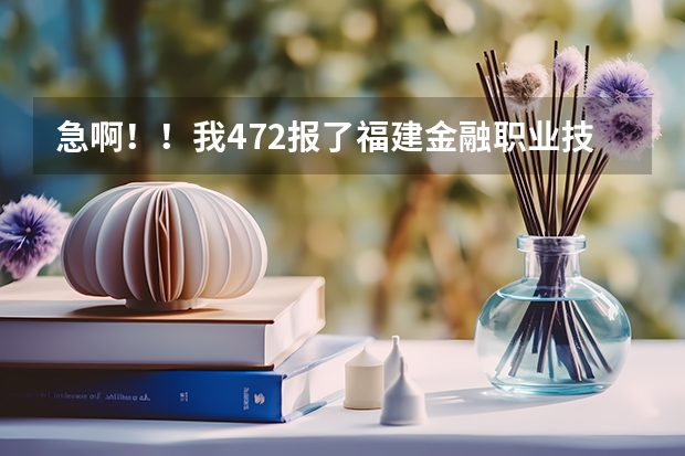 急啊！！我472报了福建金融职业技术学院，可以上吗？