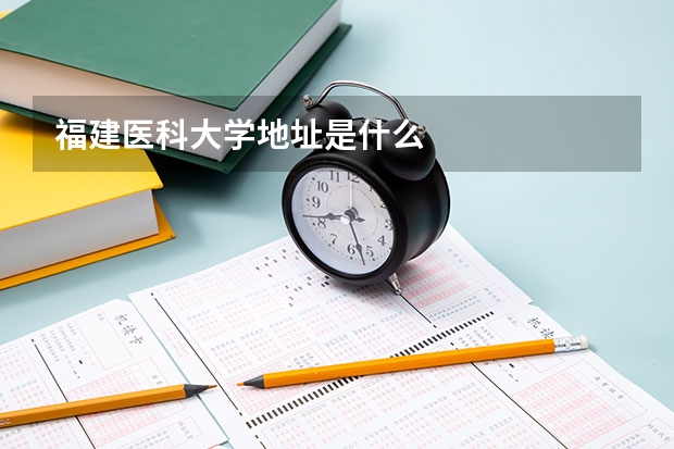 福建医科大学地址是什么
