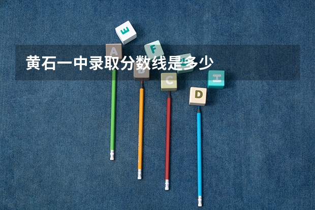 黄石一中录取分数线是多少