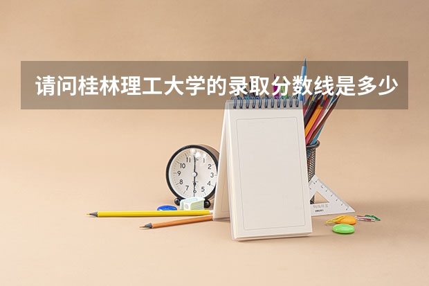 请问桂林理工大学的录取分数线是多少？