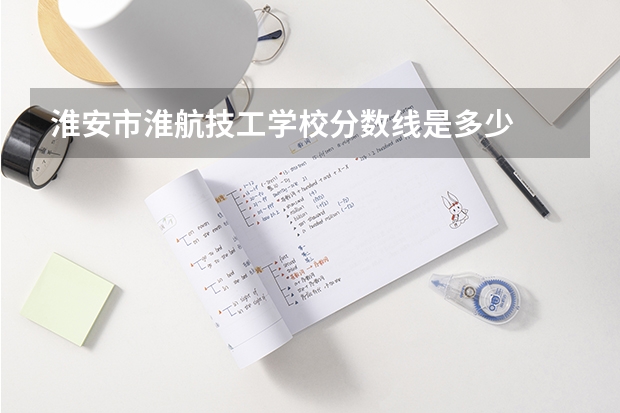淮安市淮航技工学校分数线是多少